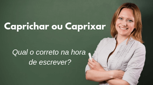 caprichar ou caprixar qual o correto