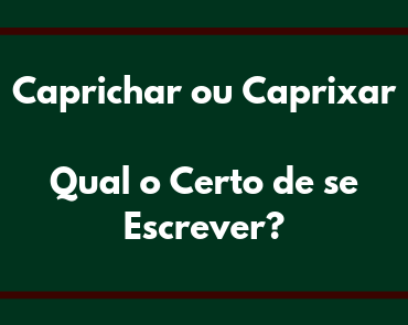 caprichar ou caprixar