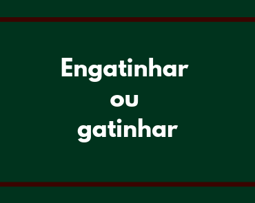 engatinhar ou gatinhar