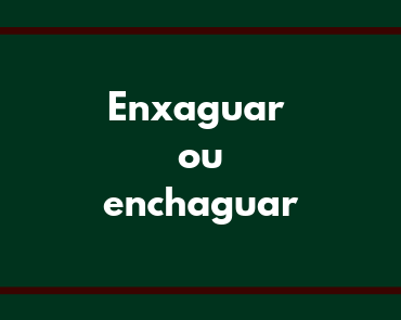 enxaguar ou enchaguar